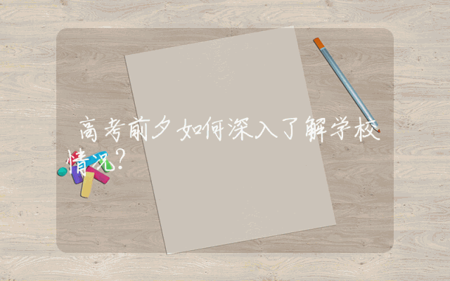 高考前夕如何深入了解学校情况？