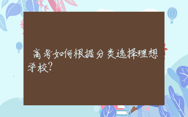高考如何根据分类选择理想学校？