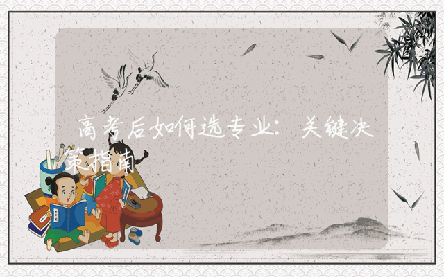 高考后如何选专业：关键决策指南