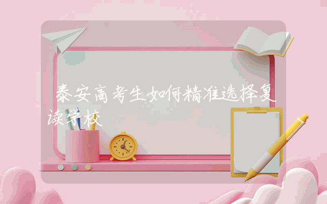 泰安高考生如何精准选择复读学校