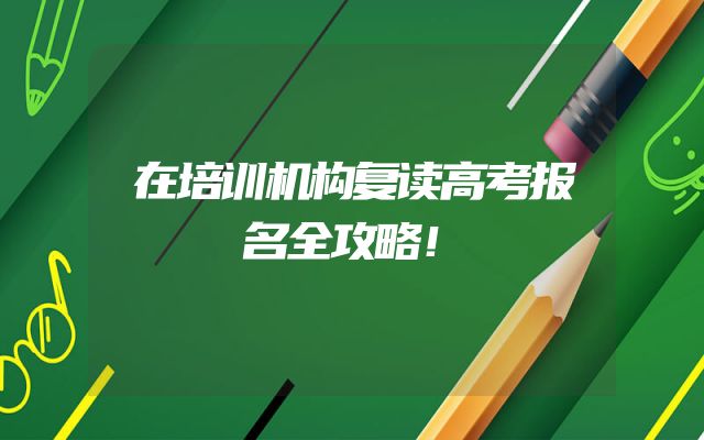在培训机构复读高考报名全攻略！