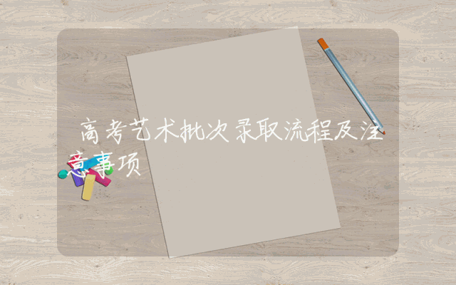高考艺术批次录取流程及注意事项