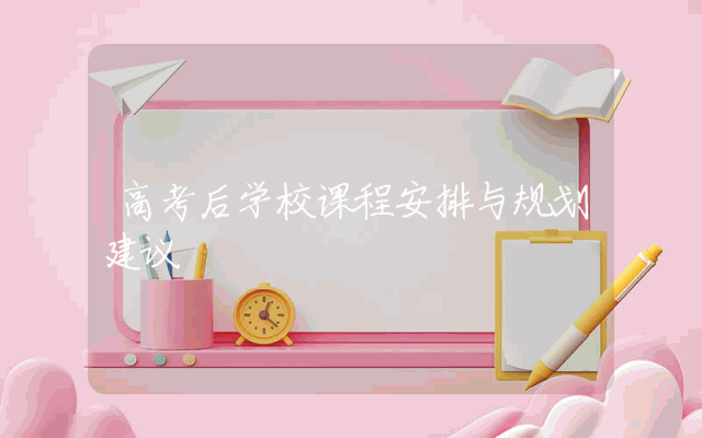 高考后学校课程安排与规划建议