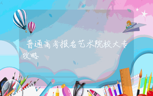 普通高考报名艺术院校大专攻略