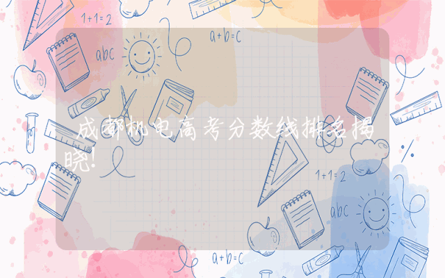 成都机电高考分数线排名揭晓！