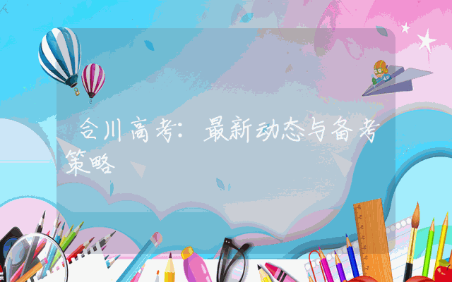 合川高考：最新动态与备考策略