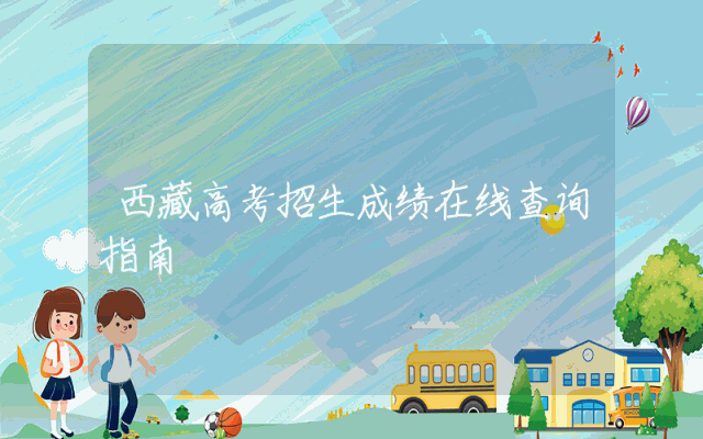 西藏高考招生成绩在线查询指南