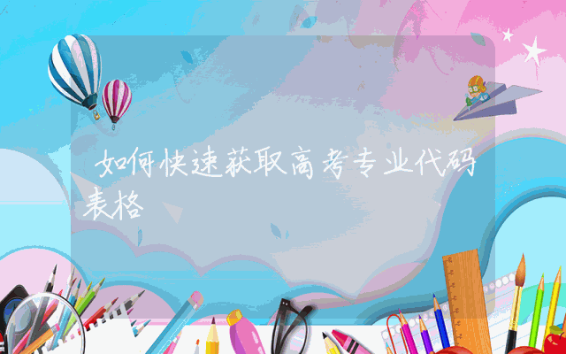 如何快速获取高考专业代码表格