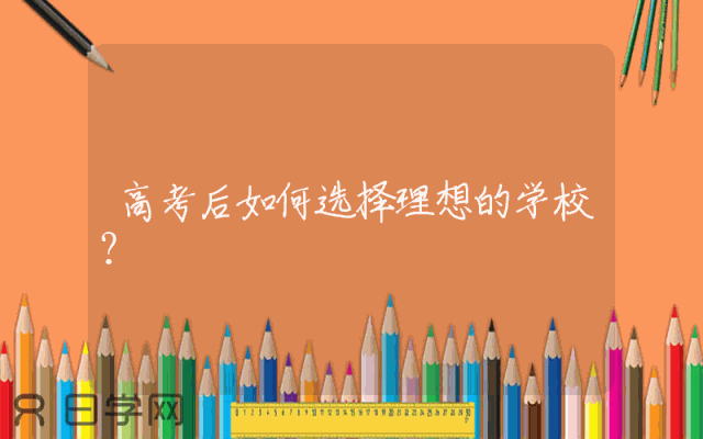 高考后如何选择理想的学校？
