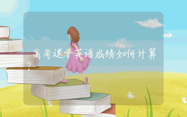 高考退学英语成绩如何计算？