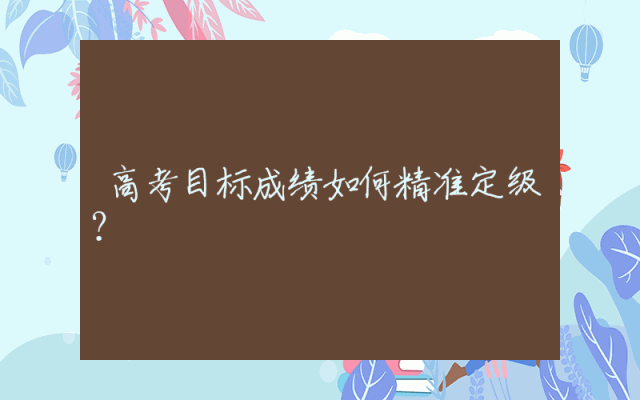 高考目标成绩如何精准定级？