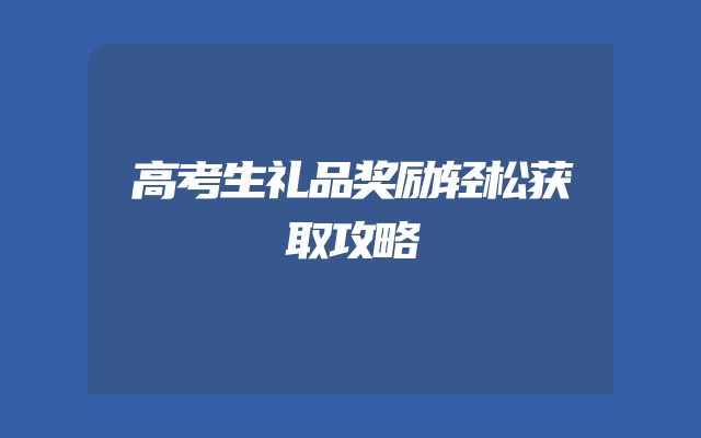 高考生礼品奖励轻松获取攻略
