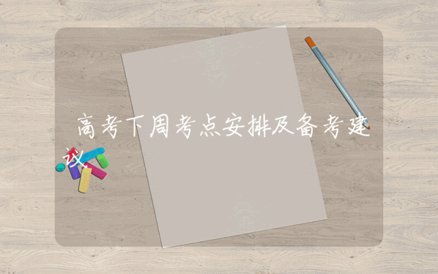 高考下周考点安排及备考建议