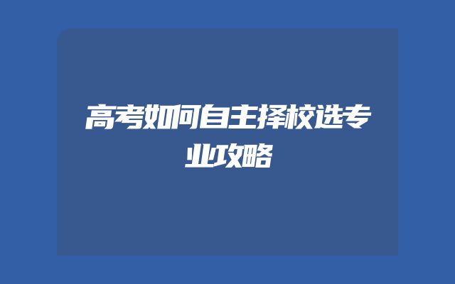 高考如何自主择校选专业攻略