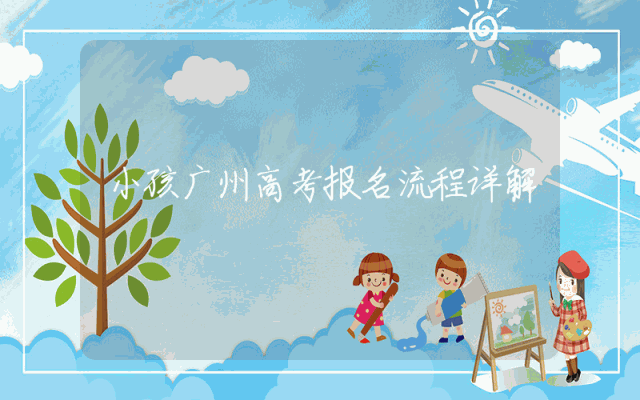 小孩广州高考报名流程详解