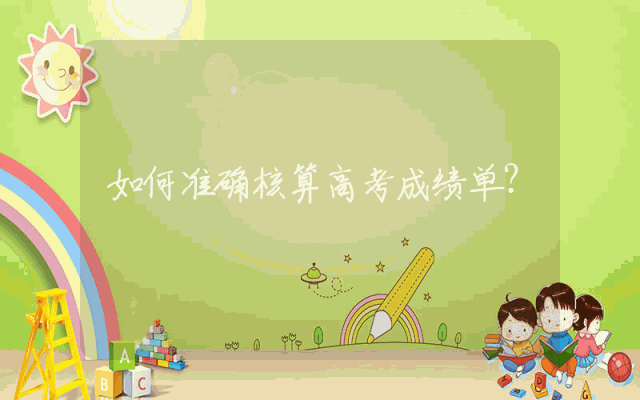 如何准确核算高考成绩单？