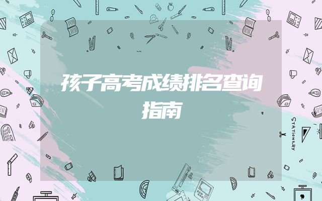孩子高考成绩排名查询指南