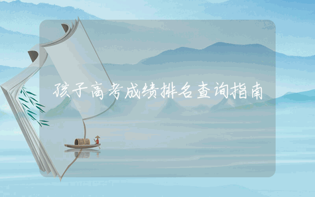孩子高考成绩排名查询指南