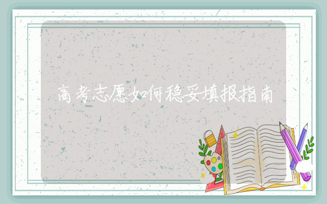 高考志愿如何稳妥填报指南