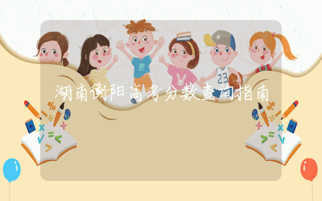 湖南衡阳高考分数查询指南