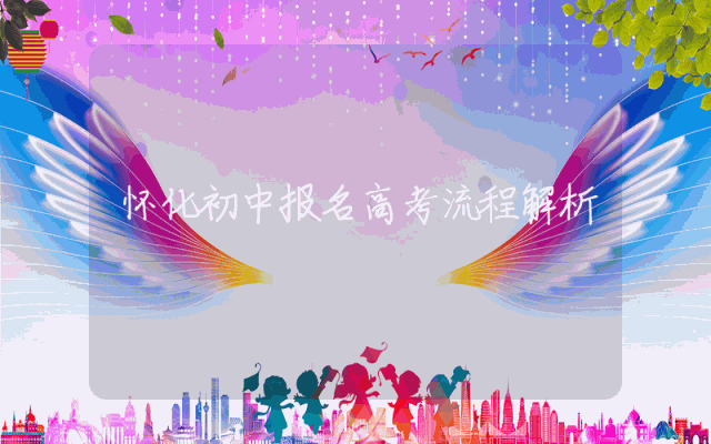 怀化初中报名高考流程解析