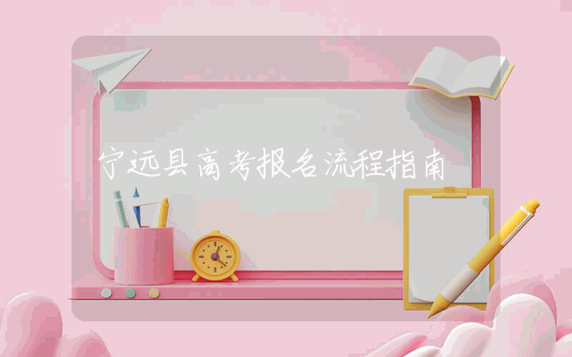 宁远县高考报名流程指南
