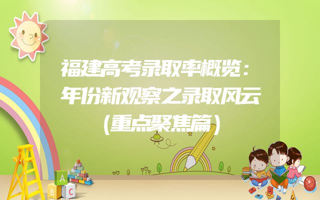 福建高考录取率概览：年份新观察之录取风云（重点聚焦篇）