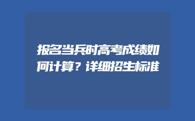 报名当兵时高考成绩如何计算？详细招生标准