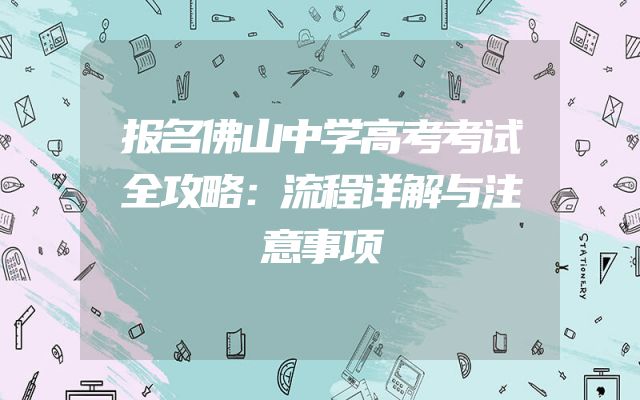 报名佛山中学高考考试全攻略：流程详解与注意事项