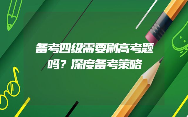 备考四级需要刷高考题吗？深度备考策略