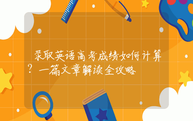 录取英语高考成绩如何计算？一篇文章解读全攻略