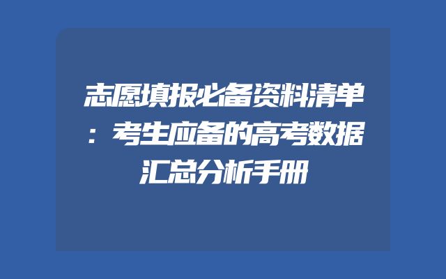 志愿填报必备资料清单：考生应备的高考数据汇总分析手册