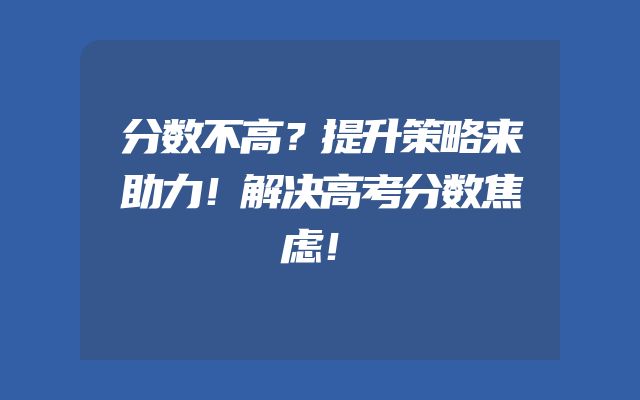 分数不高？提升策略来助力！解决高考分数焦虑！