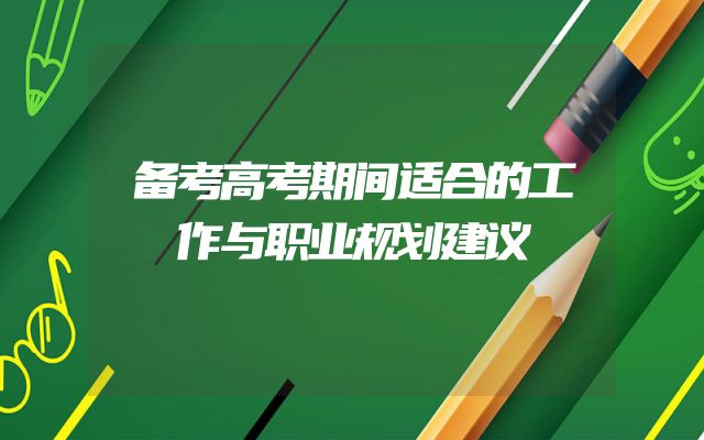备考高考期间适合的工作与职业规划建议
