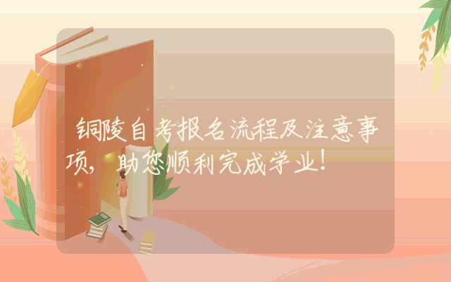 铜陵自考报名流程及注意事项,助您顺利完成学业！