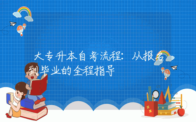 大专升本自考流程：从报名到毕业的全程指导