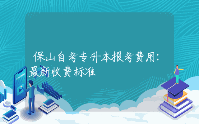 保山自考专升本报考费用：最新收费标准