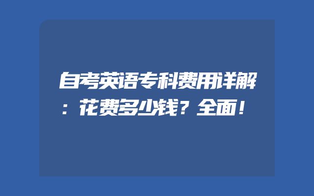 自考英语专科费用详解：花费多少钱？全面！