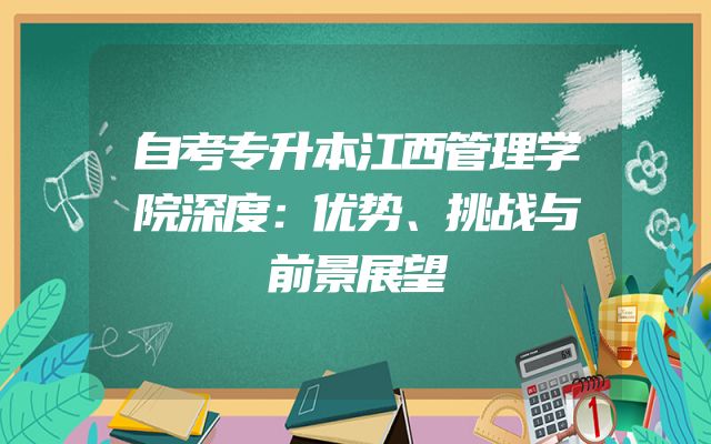 自考专升本江西管理学院深度：优势、挑战与前景展望