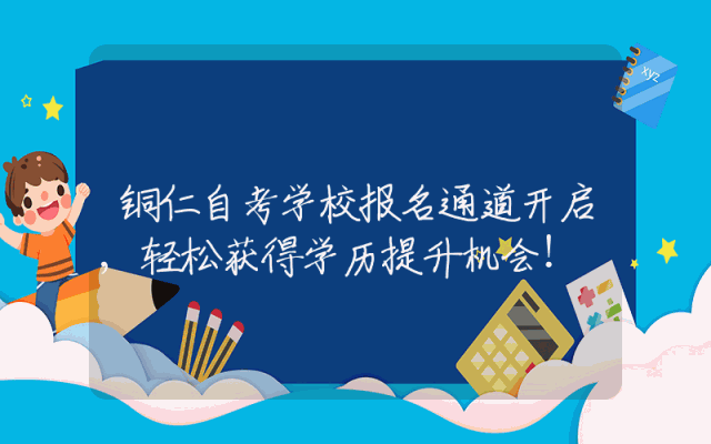 铜仁自考学校报名通道开启,轻松获得学历提升机会！