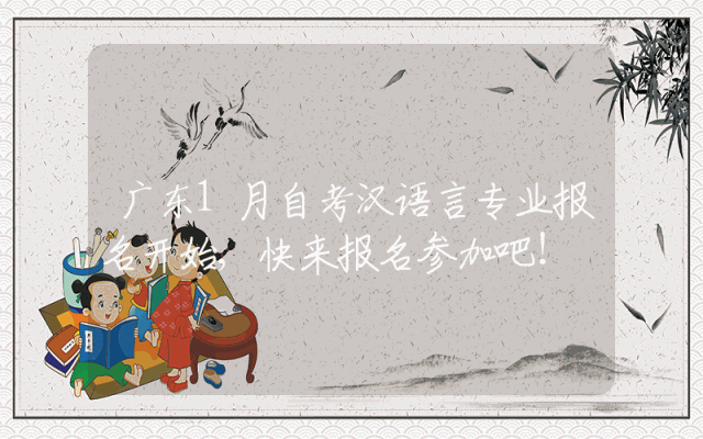 广东1月自考汉语言专业报名开始,快来报名参加吧！