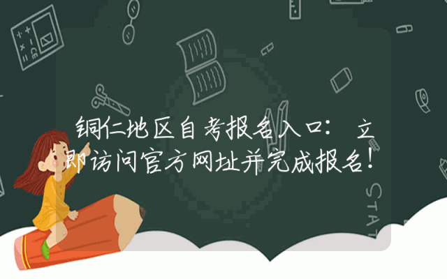 铜仁地区自考报名入口:立即访问官方网址并完成报名！