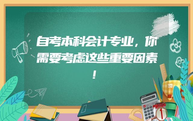 自考本科会计专业，你需要考虑这些重要因素！