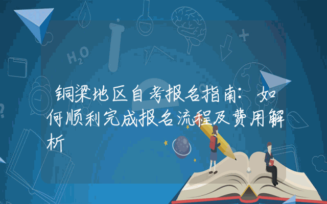 铜梁地区自考报名指南:如何顺利完成报名流程及费用解析