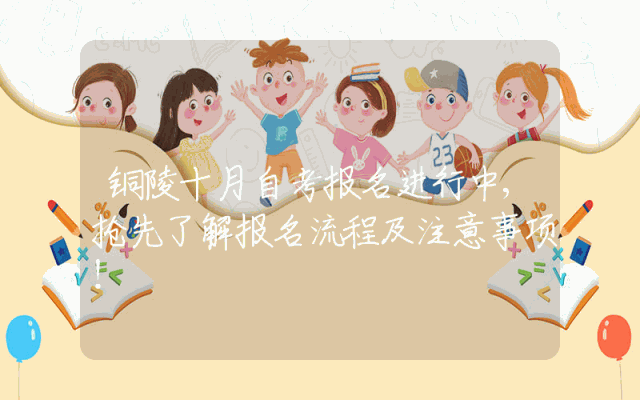 铜陵十月自考报名进行中,抢先了解报名流程及注意事项！