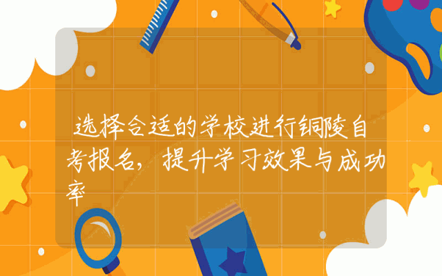 选择合适的学校进行铜陵自考报名,提升学习效果与成功率