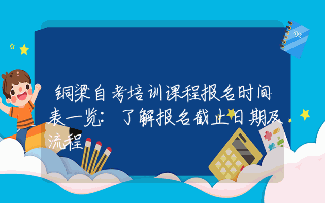 铜梁自考培训课程报名时间表一览:了解报名截止日期及流程
