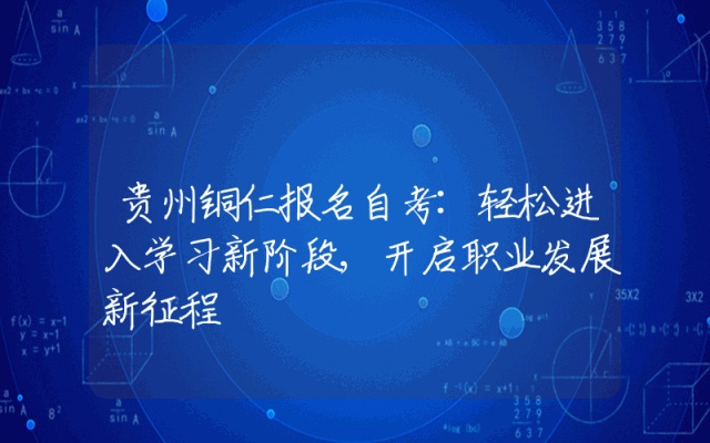 贵州铜仁报名自考:轻松进入学习新阶段,开启职业发展新征程