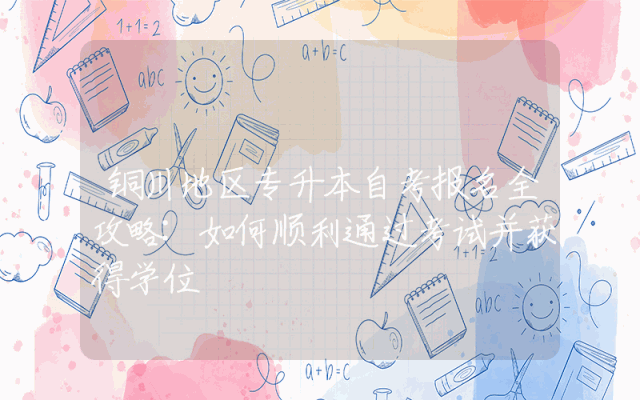 铜川地区专升本自考报名全攻略:如何顺利通过考试并获得学位