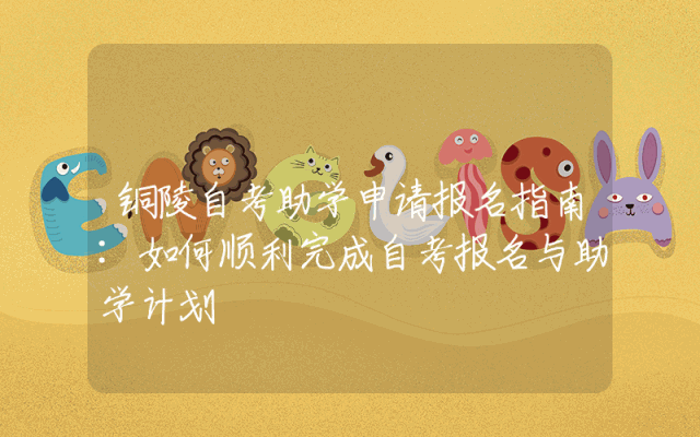 铜陵自考助学申请报名指南:如何顺利完成自考报名与助学计划